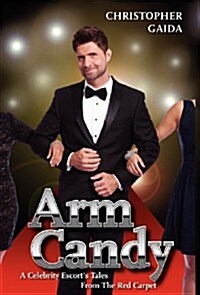 Arm Candy: A Celebrity Escorts Tales from the Red Carpet (Hardcover)