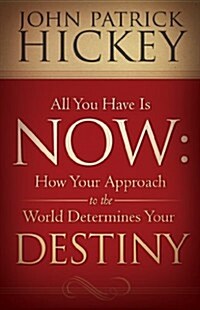 All You Have Is Now: How Your Approach to the World Determines Your Destiny (Paperback)