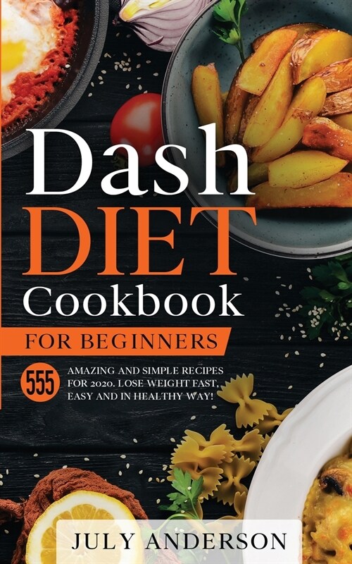 Dash Diet Cookbook for Beginners: 555 Amazing and Simple Recipes for 2020. Lose Weight Fast, Easy and in Healthy Way! (Paperback)