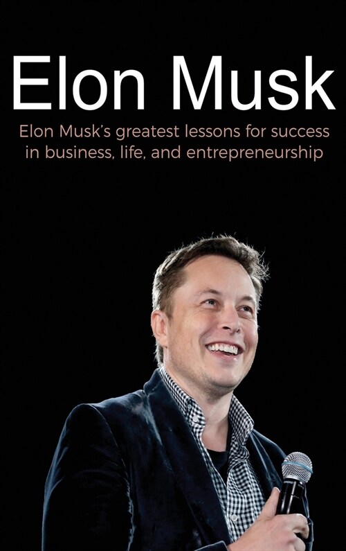 Elon Musk: Elon Musks greatest lessons for success in business, life, and entrepreneurship (Hardcover)