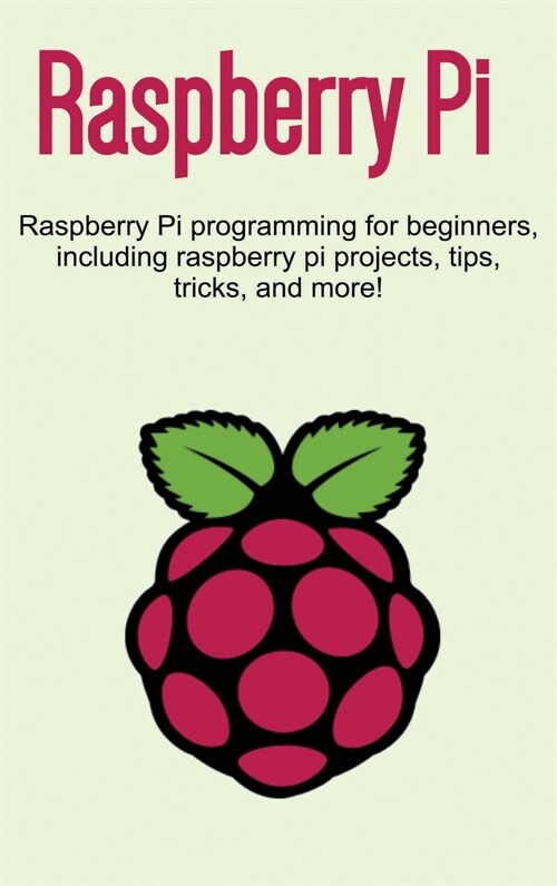 Raspberry Pi: Raspberry Pi programming for beginners, including Raspberry Pi projects, tips, tricks, and more! (Hardcover)