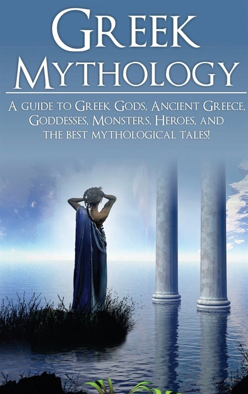 Greek Mythology: A Guide to Greek Gods, Goddesses, Monsters, Heroes, and the Best Mythological Tales (Hardcover)