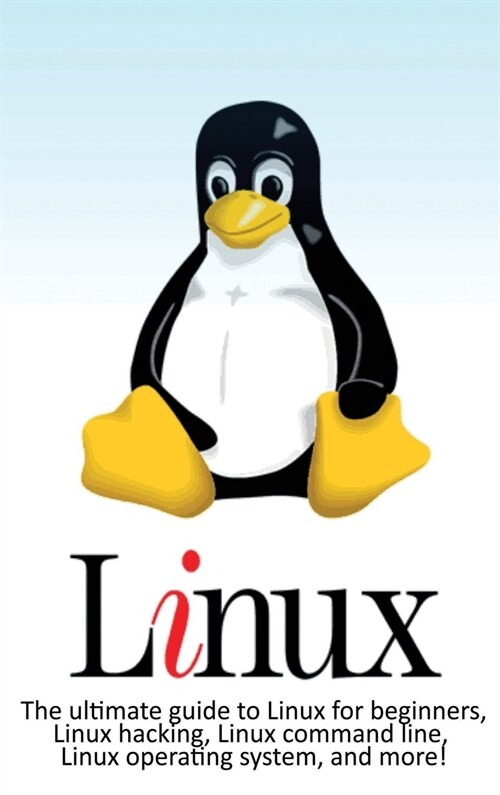Linux: The ultimate guide to Linux for beginners, Linux hacking, Linux command line, Linux operating system, and more! (Hardcover)