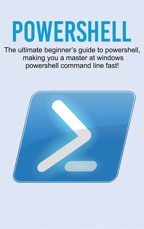 Powershell: The ultimate beginners guide to Powershell, making you a master at Windows Powershell command line fast! (Hardcover)