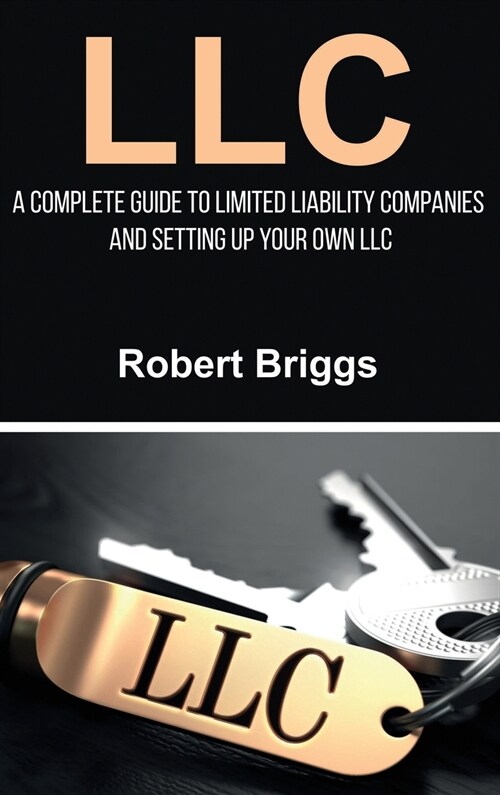 LLC: A Complete Guide To Limited Liability Companies And Setting Up Your Own LLC (Hardcover)