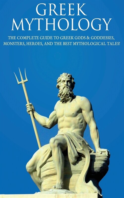 Greek Mythology: The Complete Guide to Greek Gods & Goddesses, Monsters, Heroes, and the Best Mythological Tales! (Hardcover)
