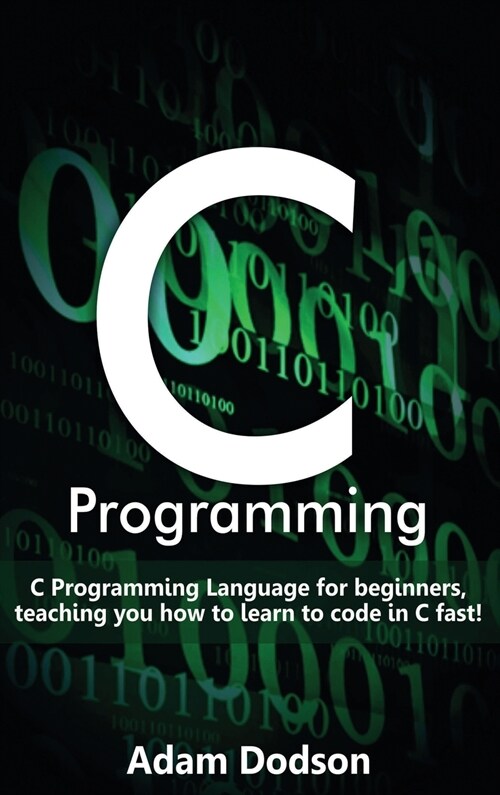 C Programming: C Programming Language for beginners, teaching you how to learn to code in C fast! (Hardcover)