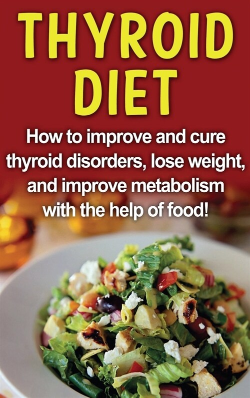 Thyroid Diet: How to improve and cure thyroid disorders, lose weight, and improve metabolism with the help of food! (Hardcover)