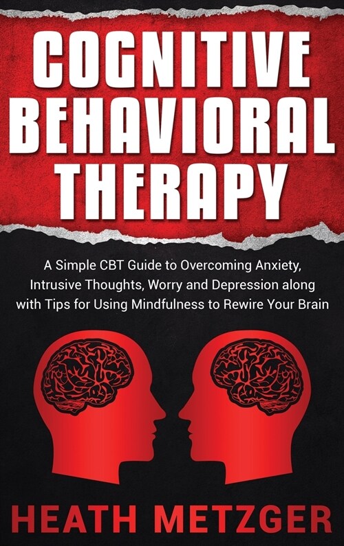 Cognitive Behavioral Therapy: A Simple CBT Guide to Overcoming Anxiety, Intrusive Thoughts, Worry and Depression along with Tips for Using Mindfulne (Hardcover)