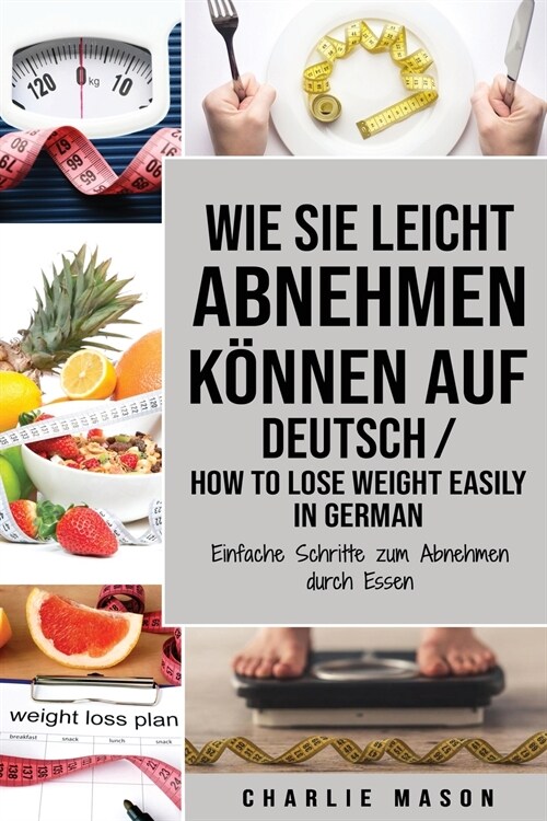 Wie Sie leicht abnehmen können Auf Deutsch/ How to lose weight easily In German Einfache Schritte zum Abnehmen durch Essen (Paperback)