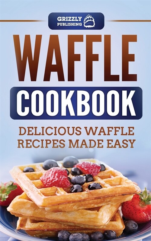 Waffle Cookbook: Delicious Waffle Recipes Made Easy (Hardcover)