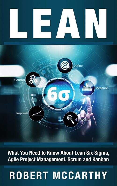 Lean: What You Need to Know About Lean Six Sigma, Agile Project Management, Scrum and Kanban (Hardcover)