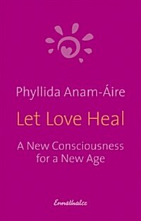 Let Love Heal: A New Consciuosness for a New Age Renaming the Sacred in a New Hallelu-Ja (Paperback)