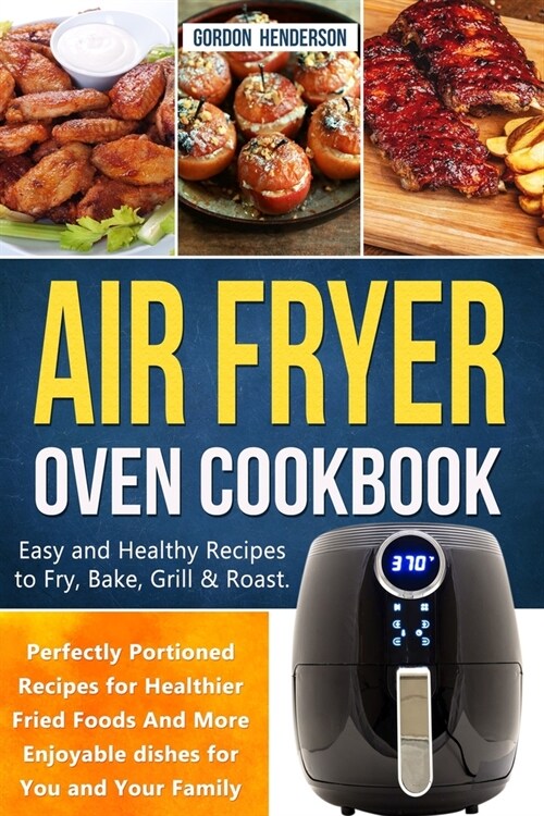 Air Fryer Oven Cookbook: Easy and Healthy Recipes to Fry, Bake, Grill & Roast. Perfectly Portioned Recipes for Healthier Fried Foods and More E (Paperback)