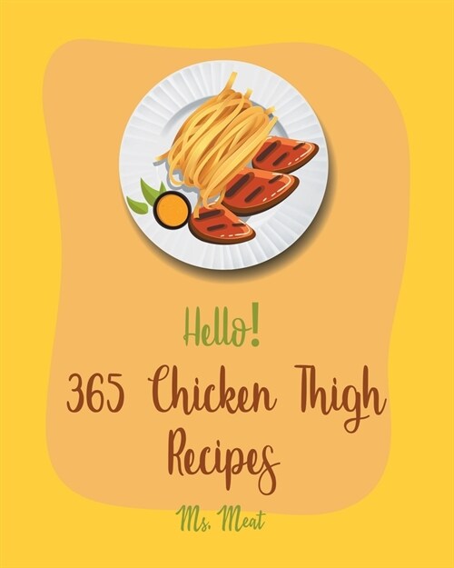 Hello! 365 Chicken Thigh Recipes: Best Chicken Thigh Cookbook Ever For Beginners [Book 1] (Paperback)