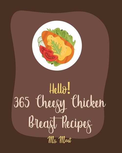 Hello! 365 Cheesy Chicken Breast Recipes: Best Cheesy Chicken Breast Cookbook Ever For Beginners [Book 1] (Paperback)