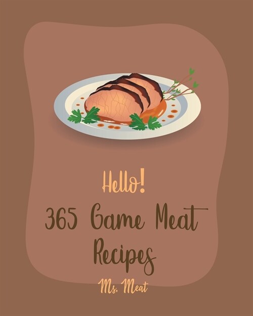 Hello! 365 Game Meat Recipes: Best Game Meat Cookbook Ever For Beginners [Book 1] (Paperback)