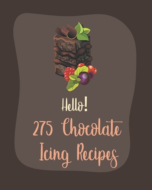 Hello! 275 Chocolate Icing Recipes: Best Chocolate Icing Cookbook Ever For Beginners [Book 1] (Paperback)