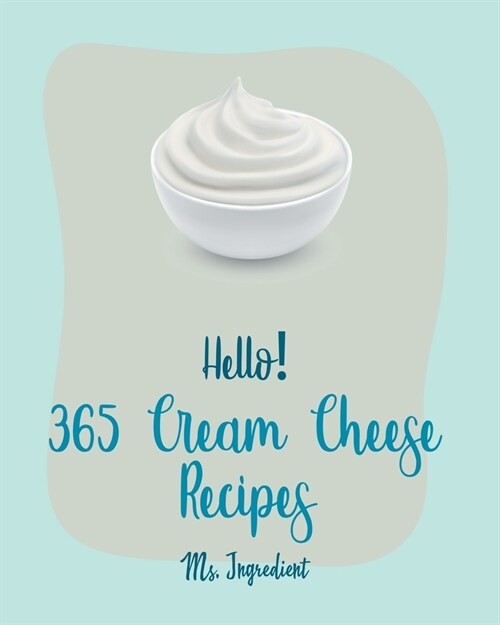 Hello! 365 Cream Cheese Recipes: Best Cream Cheese Cookbook Ever For Beginners [Book 1] (Paperback)
