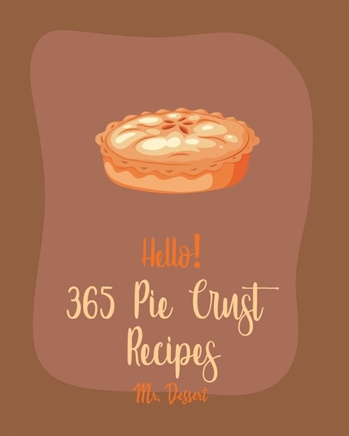 Hello! 365 Pie Crust Recipes: Best Pie Crust Cookbook Ever For Beginners [Book 1] (Paperback)