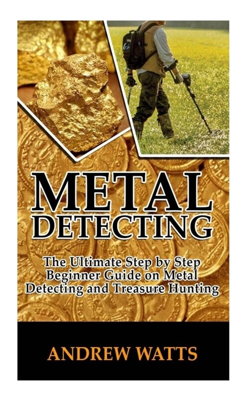 Metal Detecting: The Ultimate Step By Step Beginner Guide on Metal Detecting and Treasure Hunting. (Paperback)