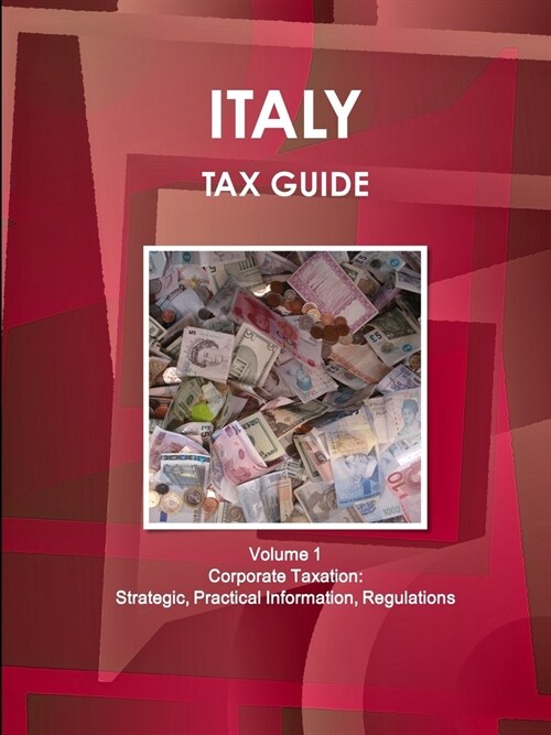 Italy Tax Guide Volume 1 Corporate Taxation: Strategic, Practical Information, Regulations (Paperback)