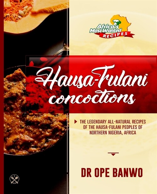 Hausa-Fulani Concoctions: The Legendary All-Natural Recipes Of The Hausa-Fulani Peoples Of Northern Nigeria, Africa. (Paperback)