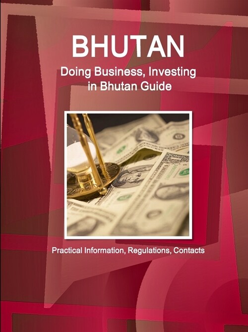 Bhutan: Doing Business, Investing in Bhutan Guide - Practical Information, Regulations, Contacts (Paperback)