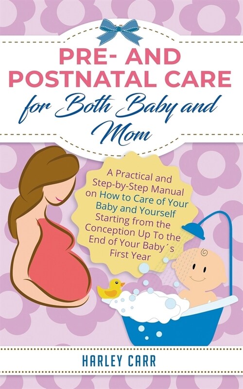 Pre- and Postnatal care for Both Baby and Mom: A Practical and Step-by-Step Manual on How to Care of Your Baby and Yourself Starting from the Concepti (Paperback)