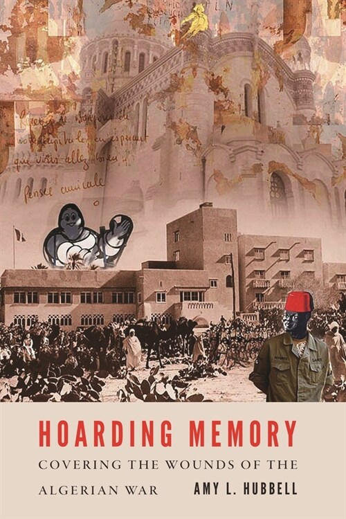 Hoarding Memory: Covering the Wounds of the Algerian War (Hardcover)