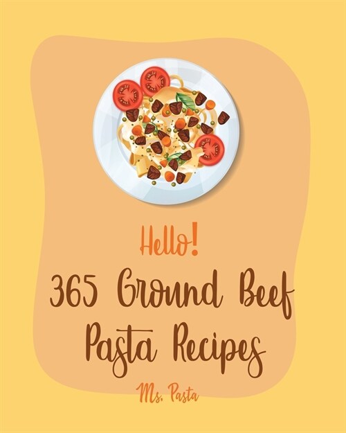 Hello! 365 Ground Beef Pasta Recipes: Best Ground Beef Pasta Cookbook Ever For Beginners [Book 1] (Paperback)