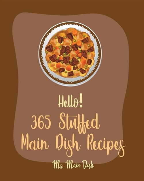 Hello! 365 Stuffed Main Dish Recipes: Best Stuffed Main Dish Cookbook Ever For Beginners [Book 1] (Paperback)