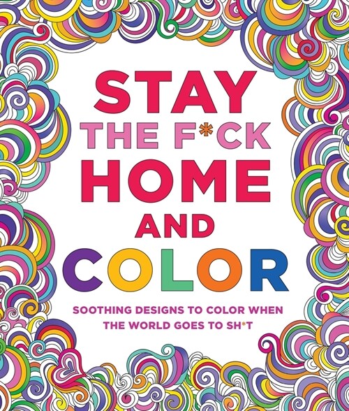 Stay the F*ck Home and Color: Soothing Designs to Color When the World Goes to Sh*t (Paperback)