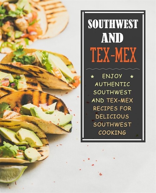 Southwest and Tex-Mex: Enjoy Authentic Southwest and Tex-Mex Recipes for Delicious Southwest Cooking (2nd Edition) (Paperback)