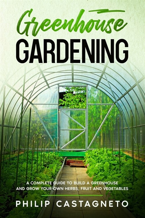 Greenhouse Gardening: A complete guide to build a greenhouse and grow your own herbs, fruit and vegetables (Paperback)