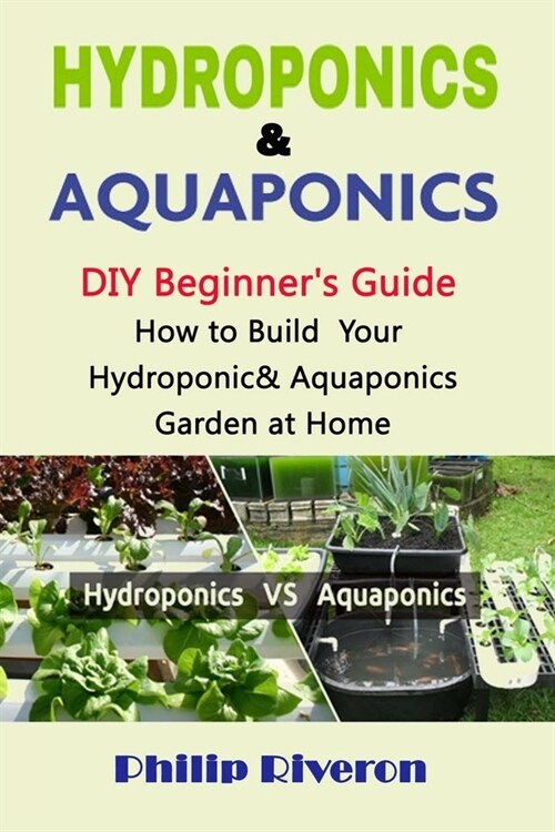 Hydroponics & Aquaponics: DIY Beginners Guide, How to Build Your Hydroponic& Aquaponics Garden at Home (Paperback)