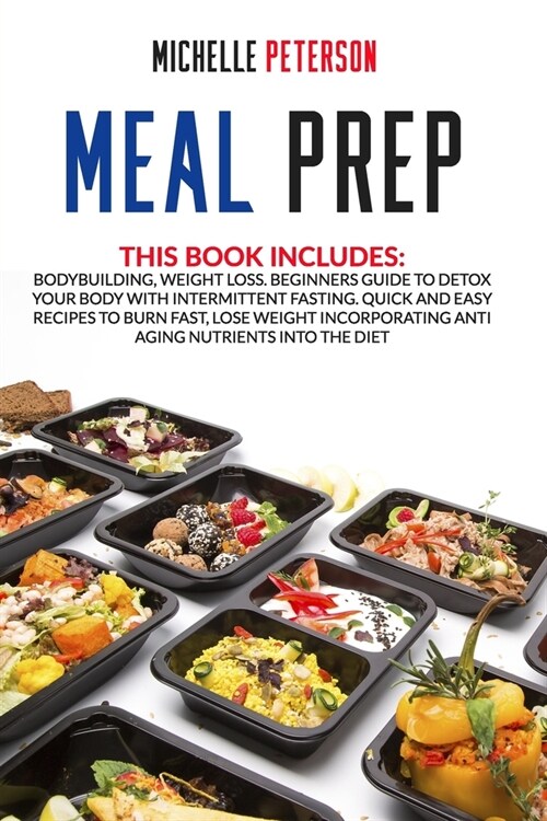 Meal Prep: Bodybuilding, Weight Loss. Beginners Guide to Detox your Body with Intermittent Fasting. Quick and Easy Recipes to Bur (Paperback)