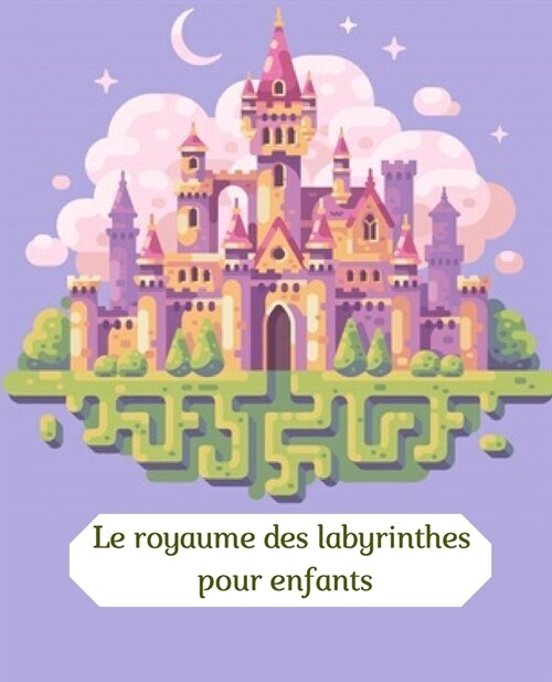 Le royaume des labyrinthes pour enfants: A partir de 4 ans / facile, moyen et difficile / des solutions pour les moyens et difficiles / (Paperback)