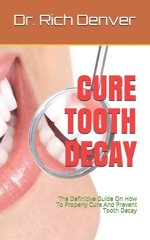 Cure Tooth Decay: The Definitive Guide On How To Properly Cure And Prevent Tooth Decay (Paperback)