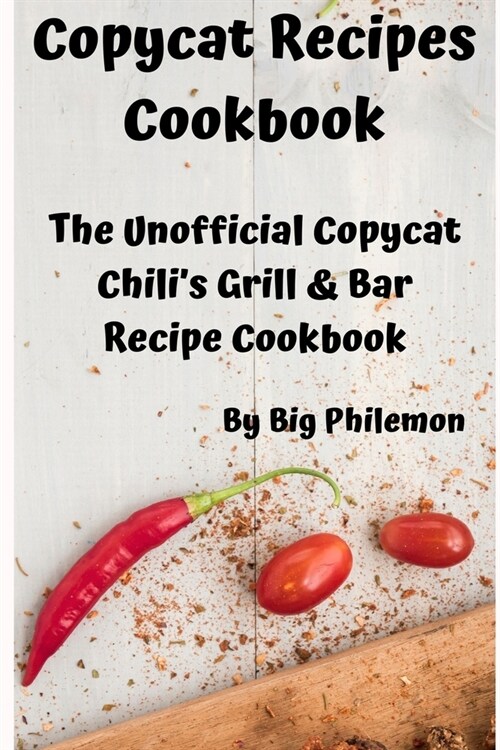 Copycat Recipes Cookbook: The Unofficial Copycat Chilis Grill & Bar Recipe Cookbook (Paperback)