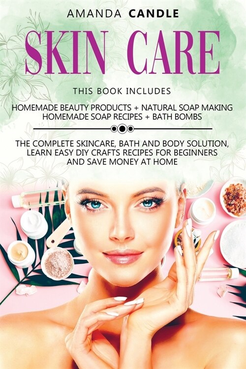 Skin Care: 4 Books in 1: Homemade Beauty Products ] Natural Soap Making + Bath Bombs. The Complete Skincare, Bath and Body Soluti (Paperback)