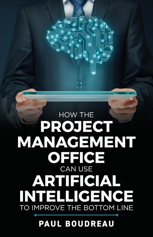 How the Project Management Office Can Use Artificial Intelligence to Improve the Bottom Line (Paperback)