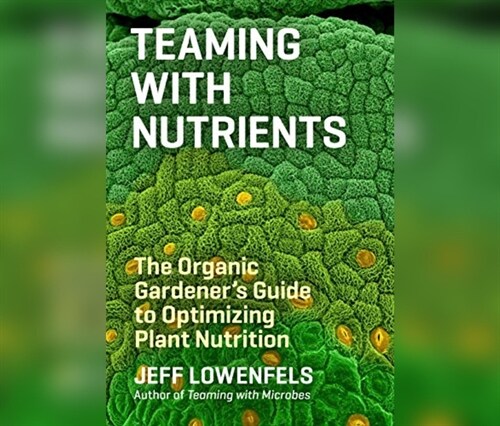 Teaming with Nutrients: The Organic Gardeners Guide to Optimizing Plant Nutrition (Audio CD)