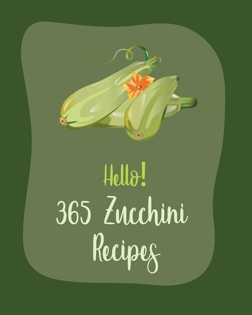 Hello! 365 Zucchini Recipes: Best Zucchini Cookbook Ever For Beginners [Book 1] (Paperback)