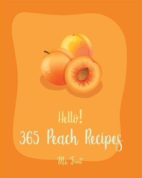 Hello! 365 Peach Recipes: Best Peach Cookbook Ever For Beginners [Book 1] (Paperback)