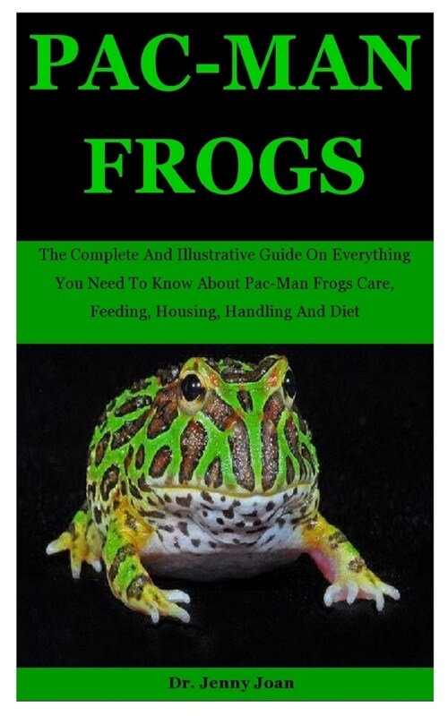 Pac-Man Frogs: The Complete And Illustrative Guide On Everything You Need To Know About Pac-Man Frogs Care, Feeding, Housing, Handlin (Paperback)