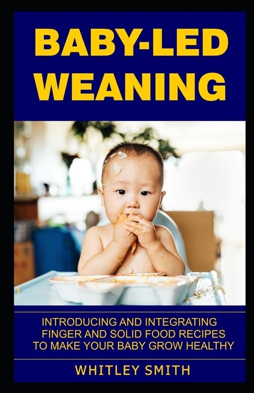 Baby-Led Weaning: Introducing and Integrating Finger and Solid Food Recipes to Make Your Baby Grow Healthy (Paperback)