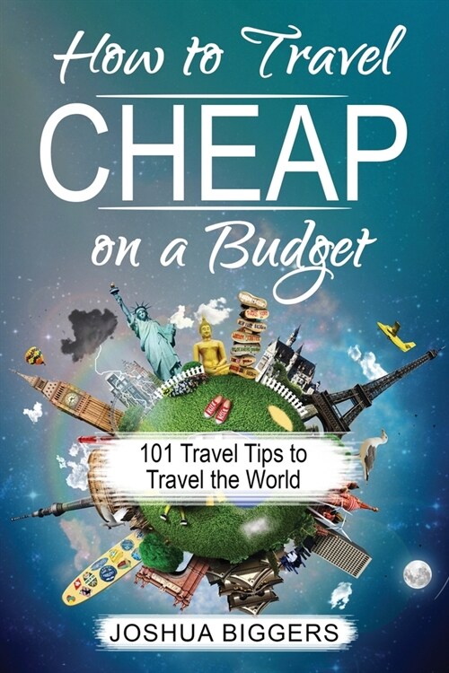 How to Travel Cheap on a Budget: 101 Travel Tips to Travel the World (Paperback)