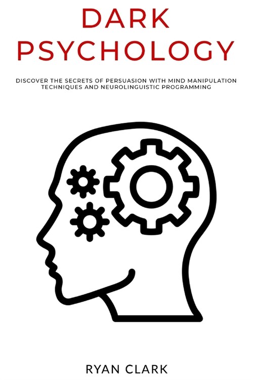 Dark Psychology: Discover The Secrets of Persuasion with Mind Manipulation Techniques and Neurolinguistic Programming (Paperback)