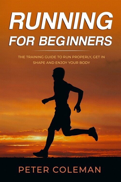 Running for Beginners: The Training Guide to Run Properly, Get in Shape and Enjoy Your Body (Paperback)